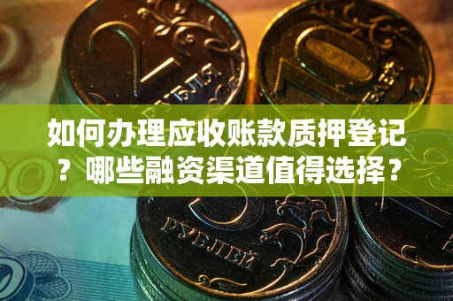 武汉如何办理应收账款质押登记？哪些融资渠道值得选择？