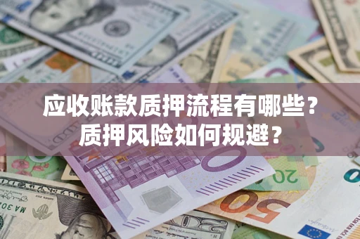 武汉应收账款质押流程有哪些？质押风险如何规避？