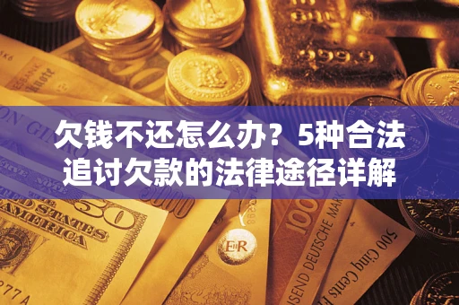 武汉欠钱不还怎么办？5种合法追讨欠款的法律途径详解