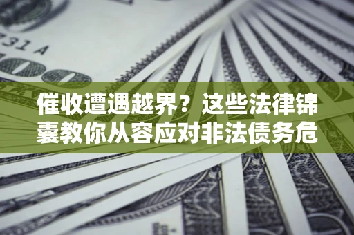 武汉催收遭遇越界？这些法律锦囊教你从容应对非法债务危机
