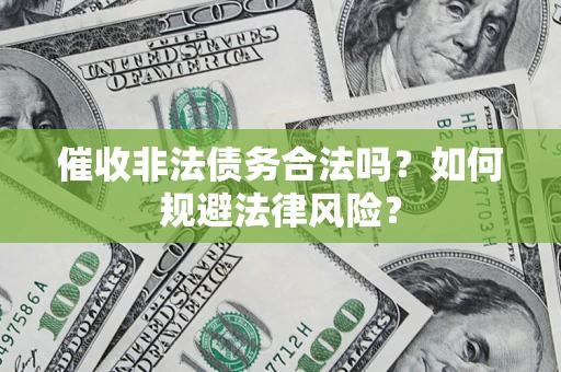 武汉催收非法债务合法吗？如何规避法律风险？