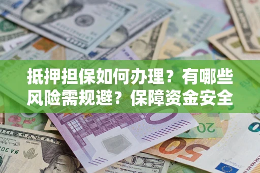 武汉抵押担保如何办理？有哪些风险需规避？保障资金安全
