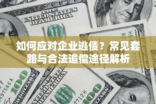 武汉如何应对企业逃债？常见套路与合法追偿途径解析