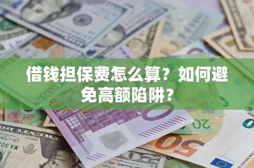 武汉借钱担保费怎么算？如何避免高额陷阱？