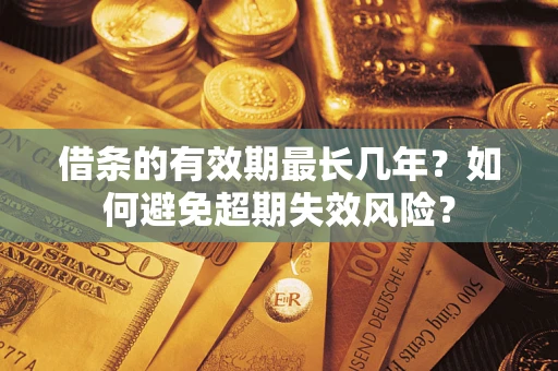 武汉借条的有效期最长几年？如何避免超期失效风险？