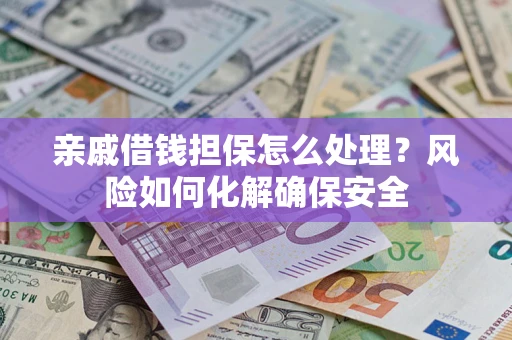 武汉亲戚借钱担保怎么处理？风险如何化解确保安全