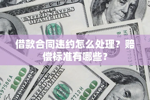武汉借款合同违约怎么处理？赔偿标准有哪些？