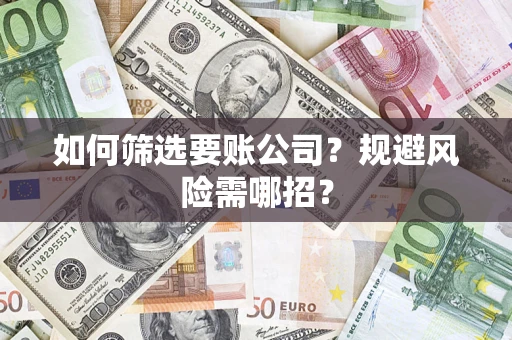武汉如何筛选要账公司？规避风险需哪招？