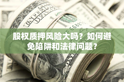武汉股权质押风险大吗？如何避免陷阱和法律问题？