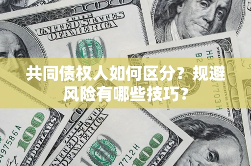 武汉共同债权人如何区分？规避风险有哪些技巧？