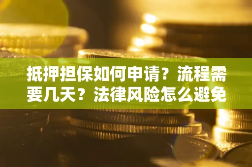 武汉抵押担保如何申请？流程需要几天？法律风险怎么避免？避坑指南