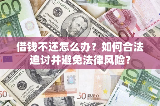 武汉借钱不还怎么办？如何合法追讨并避免法律风险？