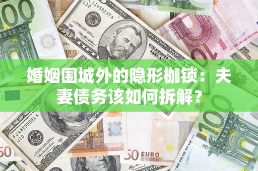 武汉婚姻围城外的隐形枷锁：夫妻债务该如何拆解？
