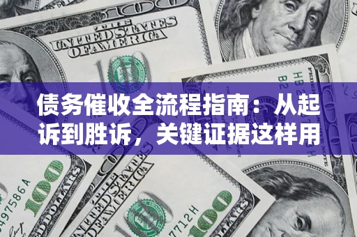 武汉债务催收全流程指南：从起诉到胜诉，关键证据这样用