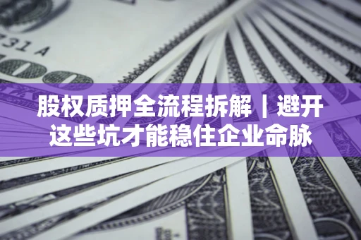 武汉股权质押全流程拆解｜避开这些坑才能稳住企业命脉
