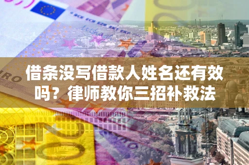 武汉借条没写借款人姓名还有效吗？律师教你三招补救法