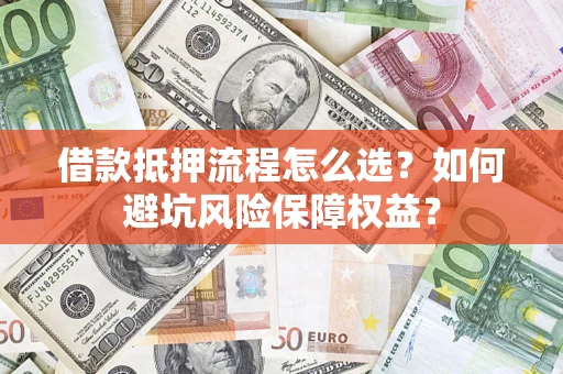 武汉借款抵押流程怎么选？如何避坑风险保障权益？