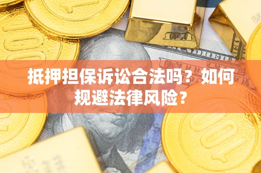 武汉抵押担保诉讼合法吗？如何规避法律风险？