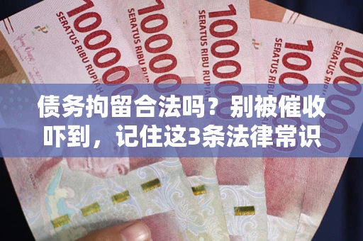 武汉债务拘留合法吗?别被催收吓到,记住这3条法律常识 武汉债务拘留合法吗?别被催收吓到,记住这3条法律常识