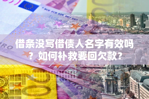 武汉借条没写借债人名字有效吗？如何补救要回欠款？