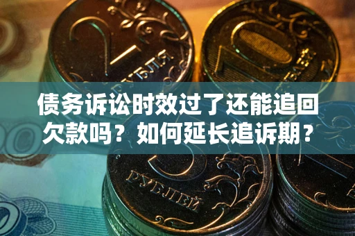 武汉债务诉讼时效过了还能追回欠款吗？如何延长追诉期？