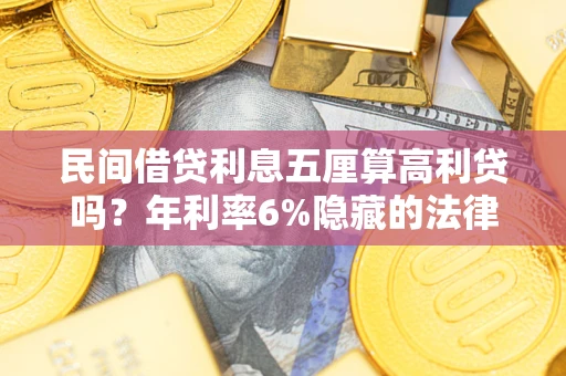 武汉民间借贷利息五厘算高利贷吗？年利率6%隐藏的法律风险全解析