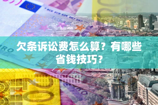 武汉欠条诉讼费怎么算？有哪些省钱技巧？