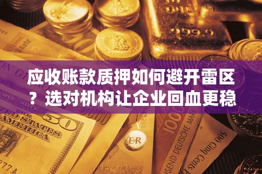 武汉应收账款质押如何避开雷区？选对机构让企业回血更稳