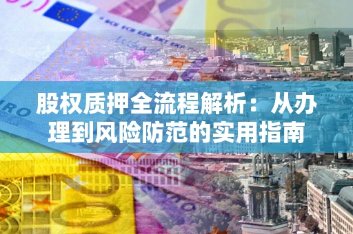 武汉股权质押全流程解析：从办理到风险防范的实用指南