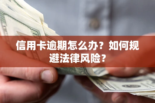 武汉信用卡逾期怎么办？如何规避法律风险？