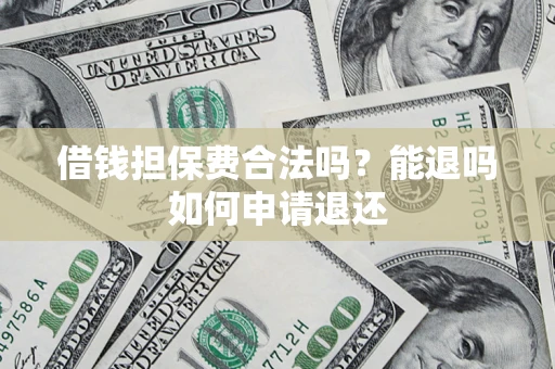 武汉借钱担保费合法吗？能退吗如何申请退还