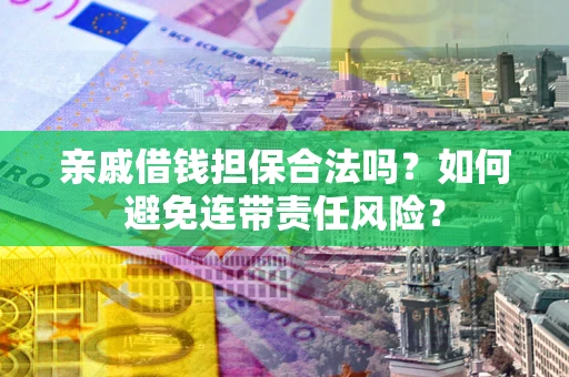 武汉亲戚借钱担保合法吗？如何避免连带责任风险？