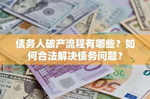 武汉债务人破产流程有哪些？如何合法解决债务问题？