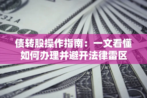 武汉债转股操作指南：一文看懂如何办理并避开法律雷区