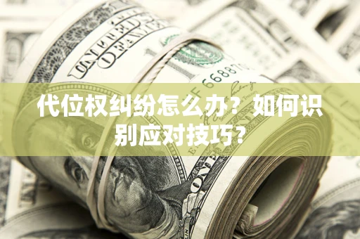 武汉代位权纠纷怎么办？如何识别应对技巧？