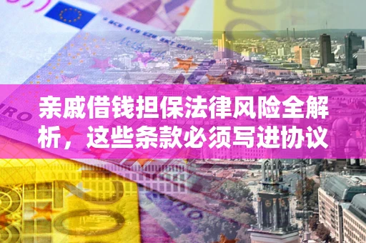 武汉亲戚借钱担保法律风险全解析，这些条款必须写进协议