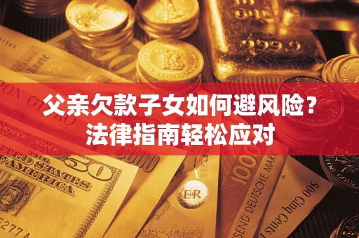 武汉父亲欠款子女如何避风险？法律指南轻松应对