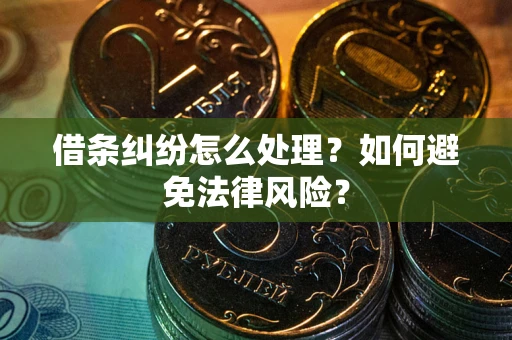武汉借条纠纷怎么处理？如何避免法律风险？