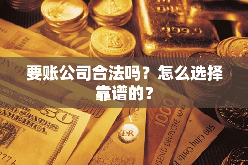 武汉要账公司合法吗？怎么选择靠谱的？