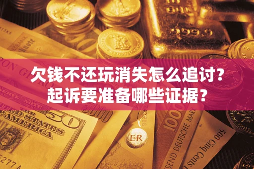 武汉欠钱不还玩消失怎么追讨？起诉要准备哪些证据？