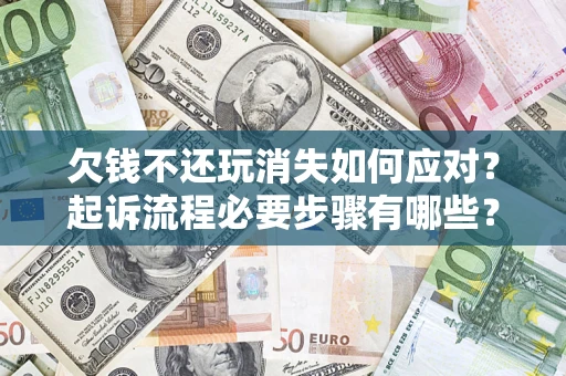 武汉欠钱不还玩消失如何应对？起诉流程必要步骤有哪些？