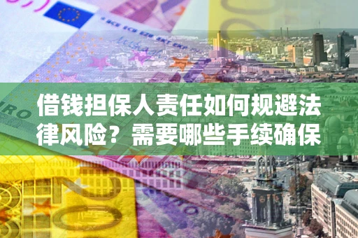 武汉借钱担保人责任如何规避法律风险？需要哪些手续确保安全？