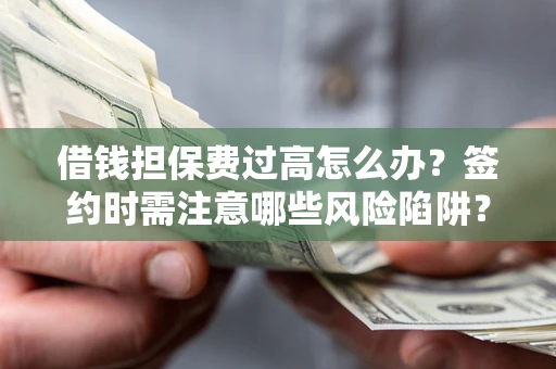 武汉借钱担保费过高怎么办？签约时需注意哪些风险陷阱？