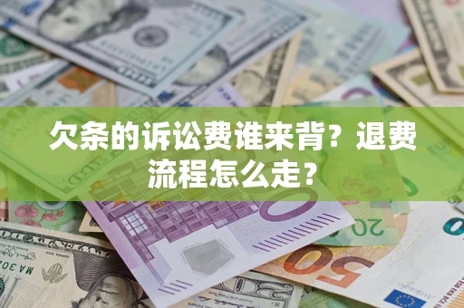 武汉欠条的诉讼费谁来背？退费流程怎么走？