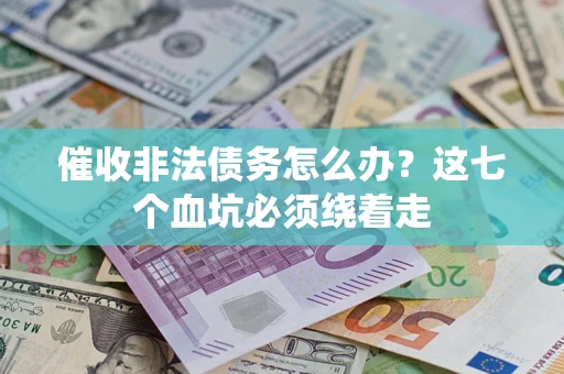 武汉催收非法债务怎么办？这七个血坑必须绕着走