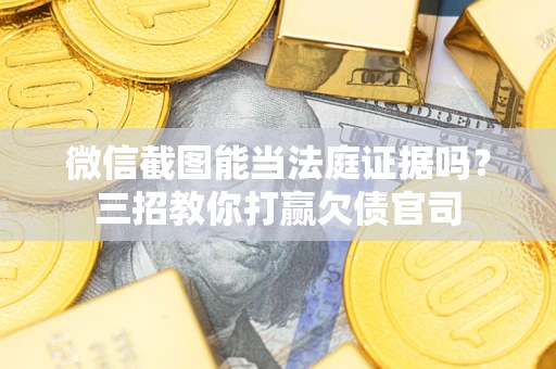 武汉微信截图能当法庭证据吗？三招教你打赢欠债官司