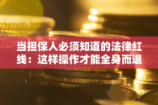 武汉当担保人必须知道的法律红线：这样操作才能全身而退