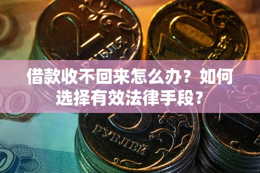 武汉借款收不回来怎么办？如何选择有效法律手段？