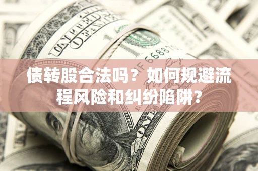 武汉债转股合法吗？如何规避流程风险和纠纷陷阱？