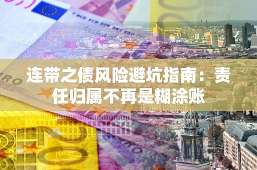 武汉连带之债风险避坑指南：责任归属不再是糊涂账